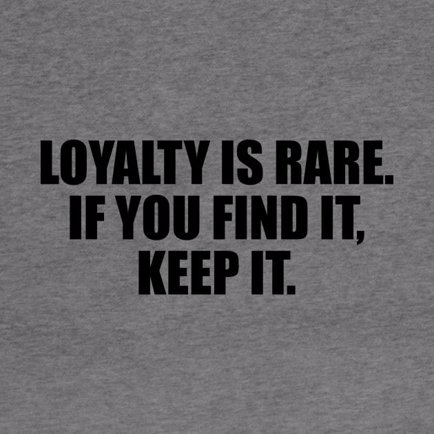 Loyalty is rare. if you find it, keep it by BL4CK&WH1TE 